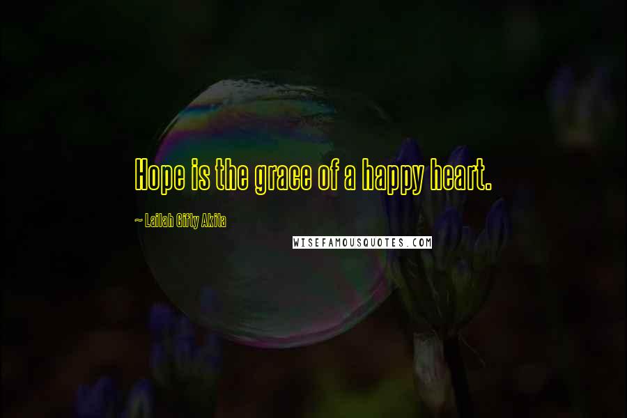 Lailah Gifty Akita Quotes: Hope is the grace of a happy heart.