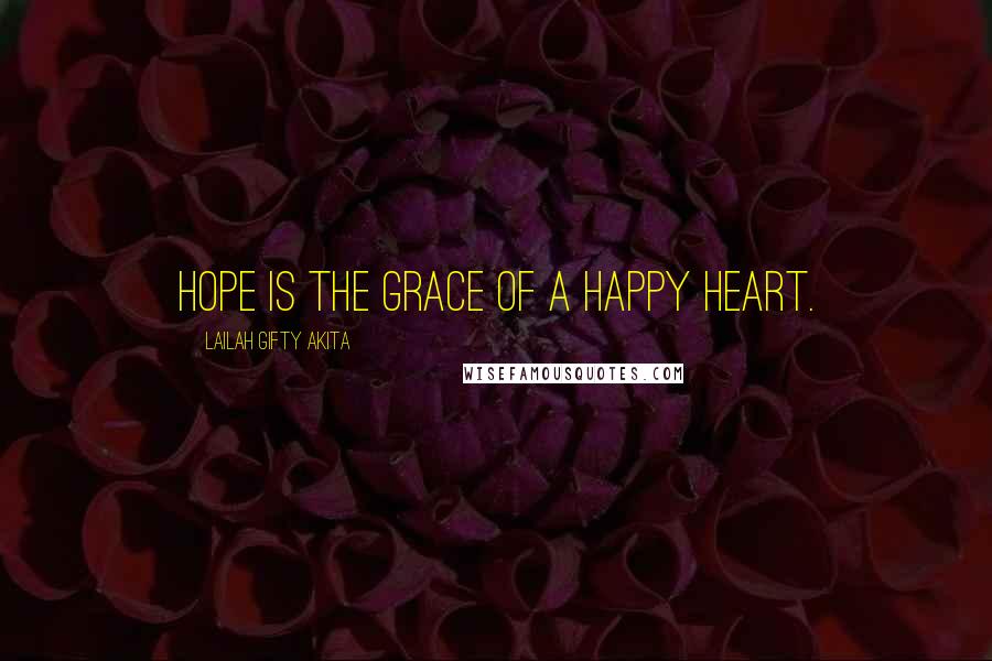 Lailah Gifty Akita Quotes: Hope is the grace of a happy heart.