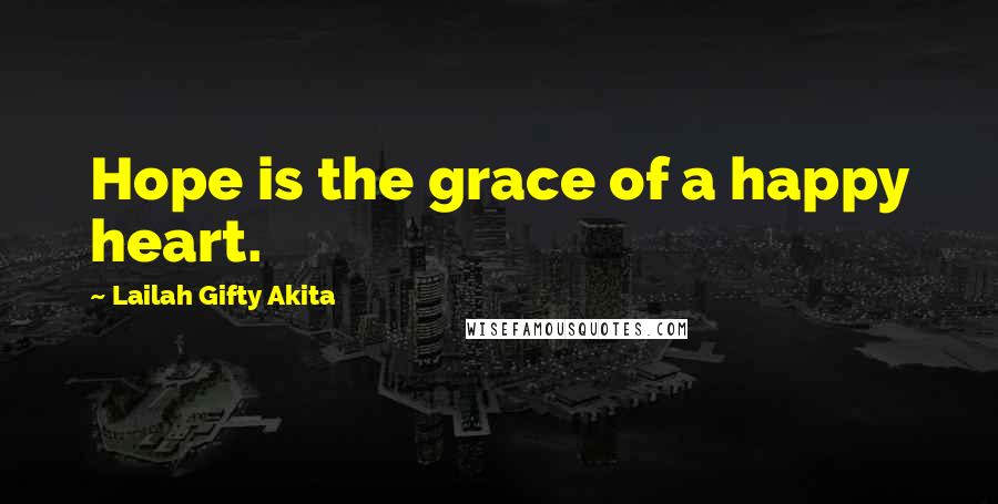 Lailah Gifty Akita Quotes: Hope is the grace of a happy heart.