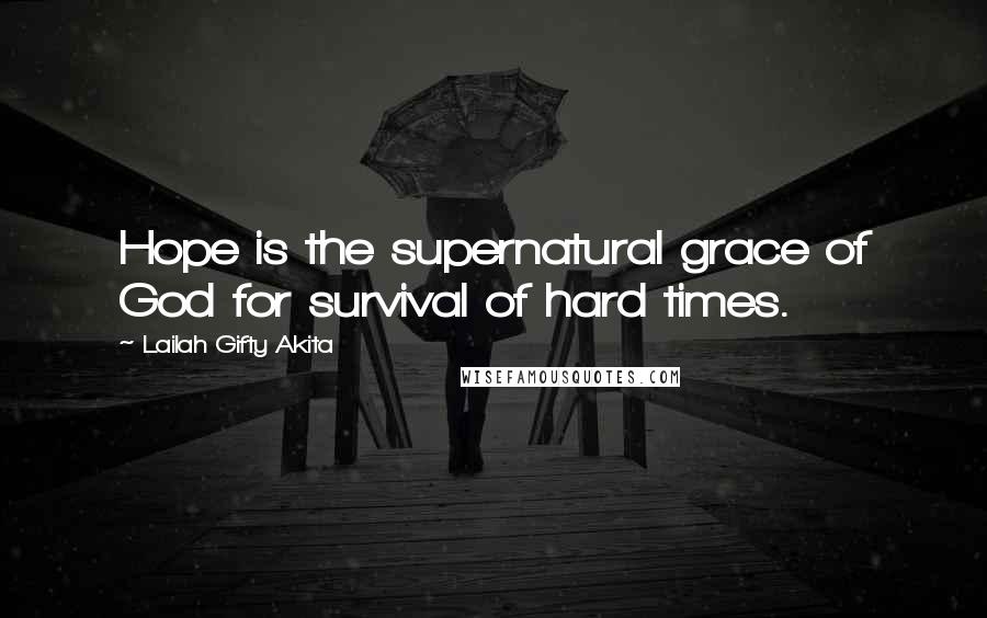 Lailah Gifty Akita Quotes: Hope is the supernatural grace of God for survival of hard times.