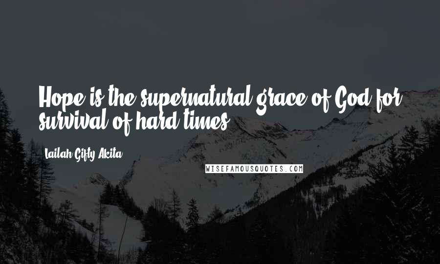 Lailah Gifty Akita Quotes: Hope is the supernatural grace of God for survival of hard times.