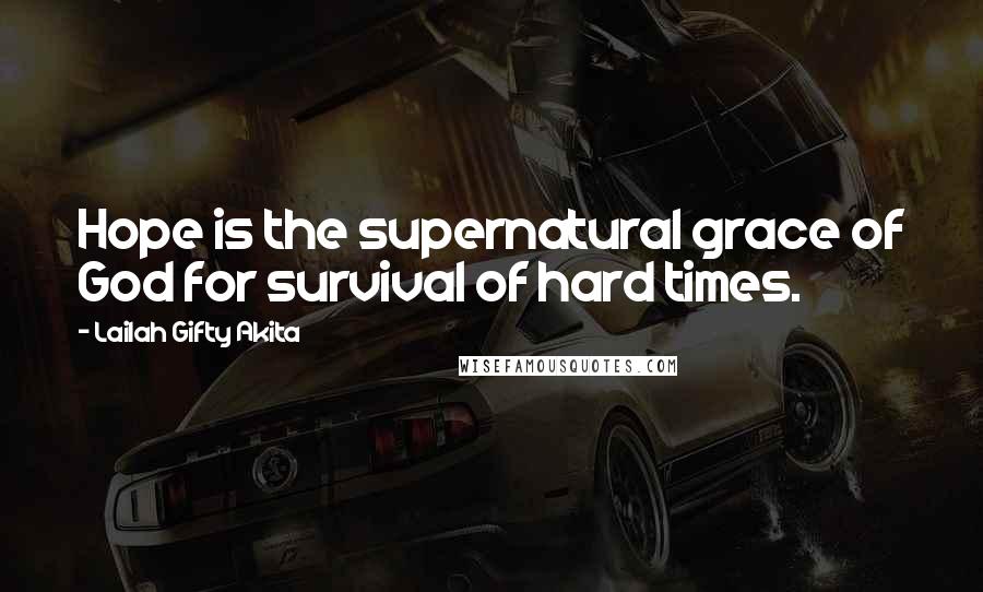 Lailah Gifty Akita Quotes: Hope is the supernatural grace of God for survival of hard times.