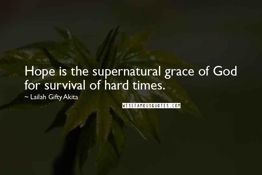 Lailah Gifty Akita Quotes: Hope is the supernatural grace of God for survival of hard times.