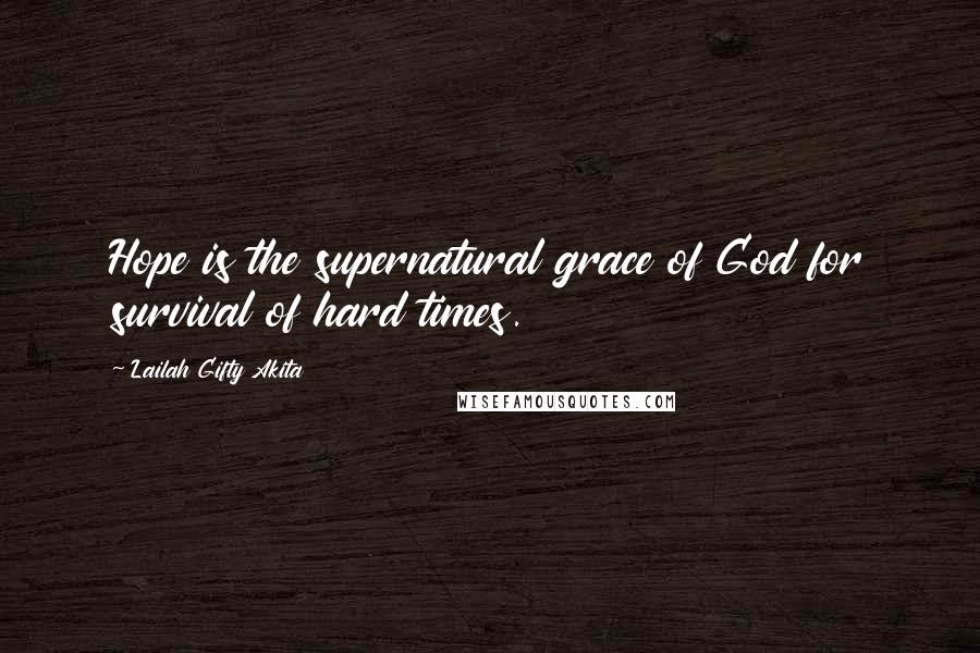 Lailah Gifty Akita Quotes: Hope is the supernatural grace of God for survival of hard times.