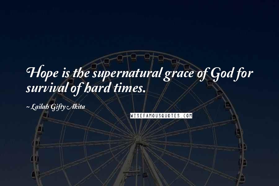 Lailah Gifty Akita Quotes: Hope is the supernatural grace of God for survival of hard times.