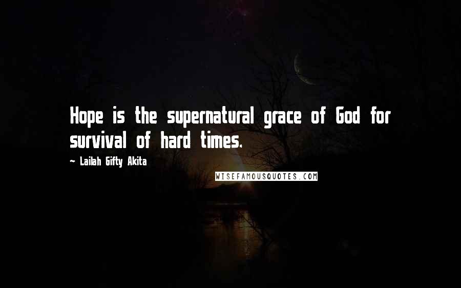 Lailah Gifty Akita Quotes: Hope is the supernatural grace of God for survival of hard times.