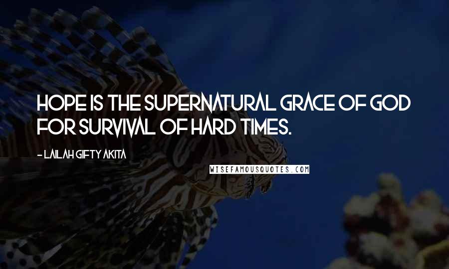 Lailah Gifty Akita Quotes: Hope is the supernatural grace of God for survival of hard times.