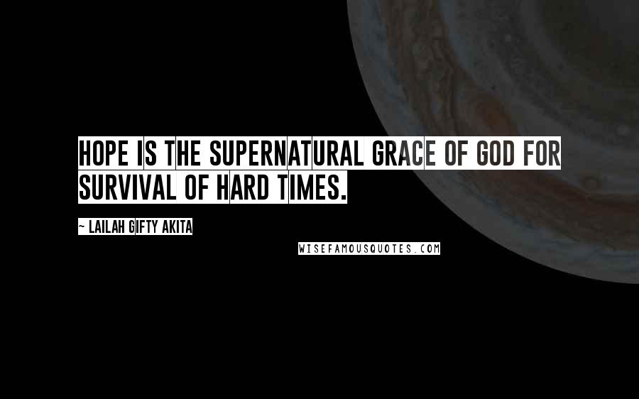 Lailah Gifty Akita Quotes: Hope is the supernatural grace of God for survival of hard times.