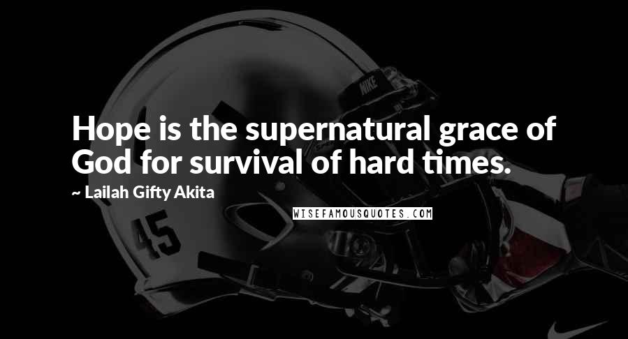 Lailah Gifty Akita Quotes: Hope is the supernatural grace of God for survival of hard times.