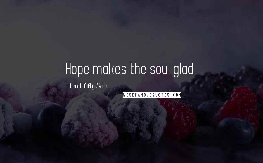 Lailah Gifty Akita Quotes: Hope makes the soul glad.