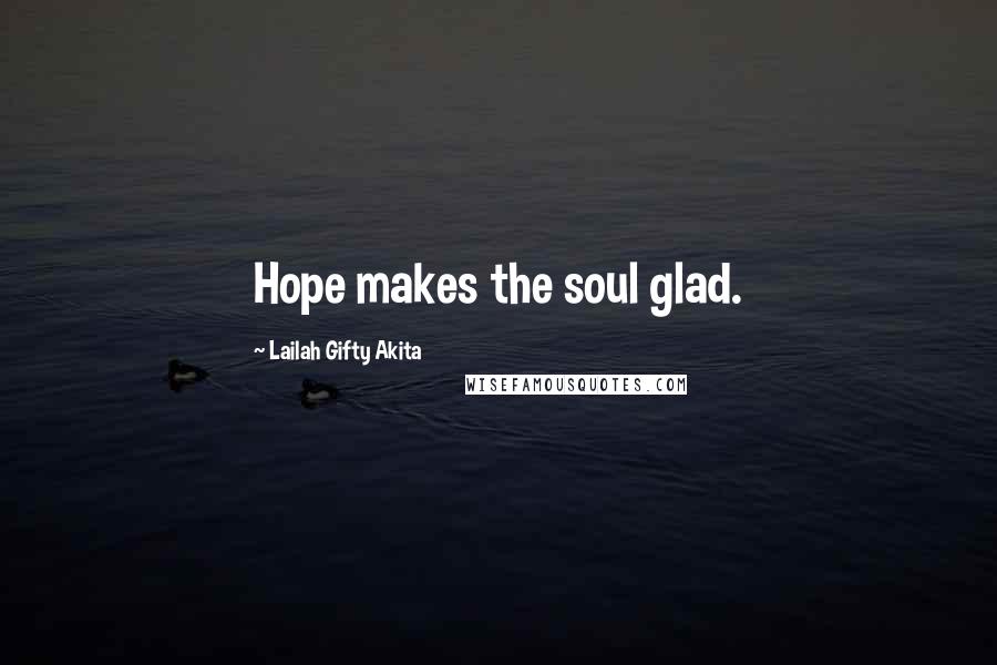 Lailah Gifty Akita Quotes: Hope makes the soul glad.