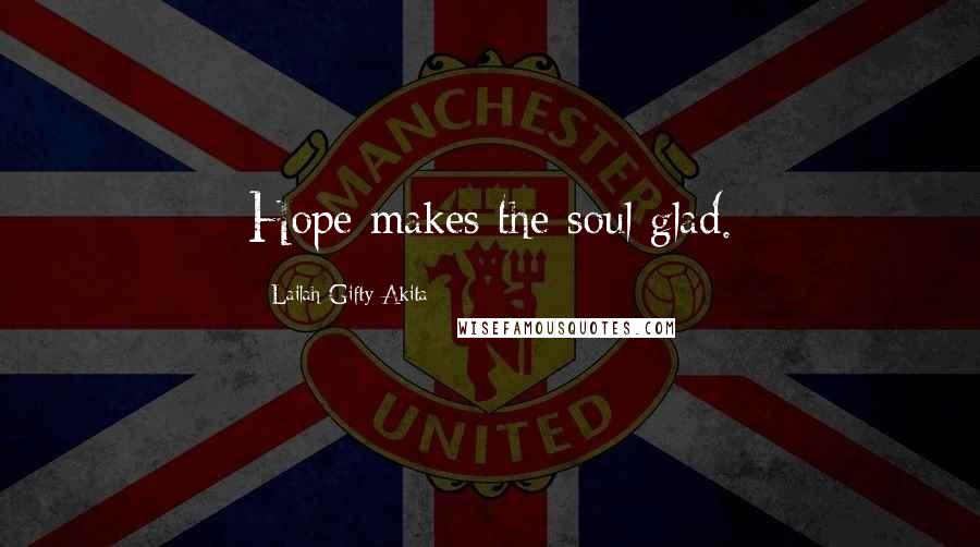 Lailah Gifty Akita Quotes: Hope makes the soul glad.