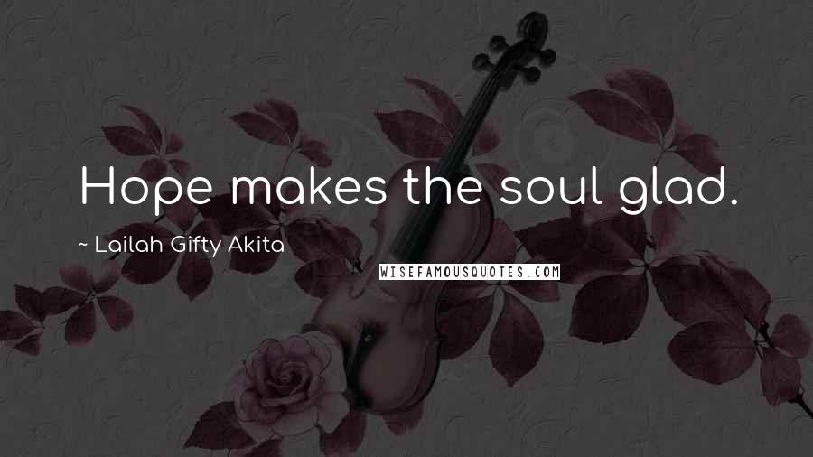 Lailah Gifty Akita Quotes: Hope makes the soul glad.