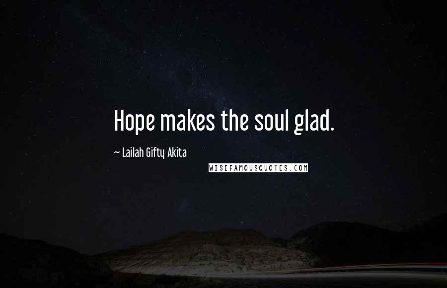 Lailah Gifty Akita Quotes: Hope makes the soul glad.