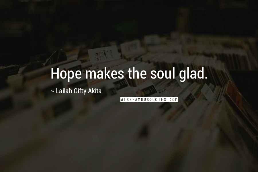 Lailah Gifty Akita Quotes: Hope makes the soul glad.