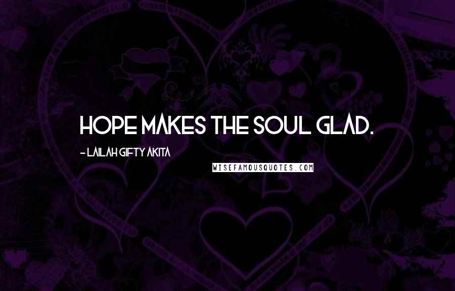 Lailah Gifty Akita Quotes: Hope makes the soul glad.