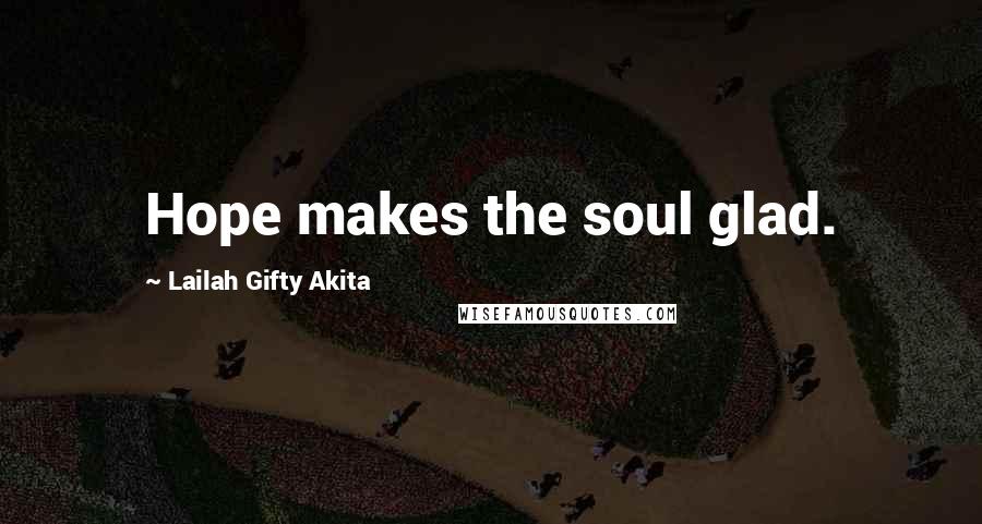 Lailah Gifty Akita Quotes: Hope makes the soul glad.