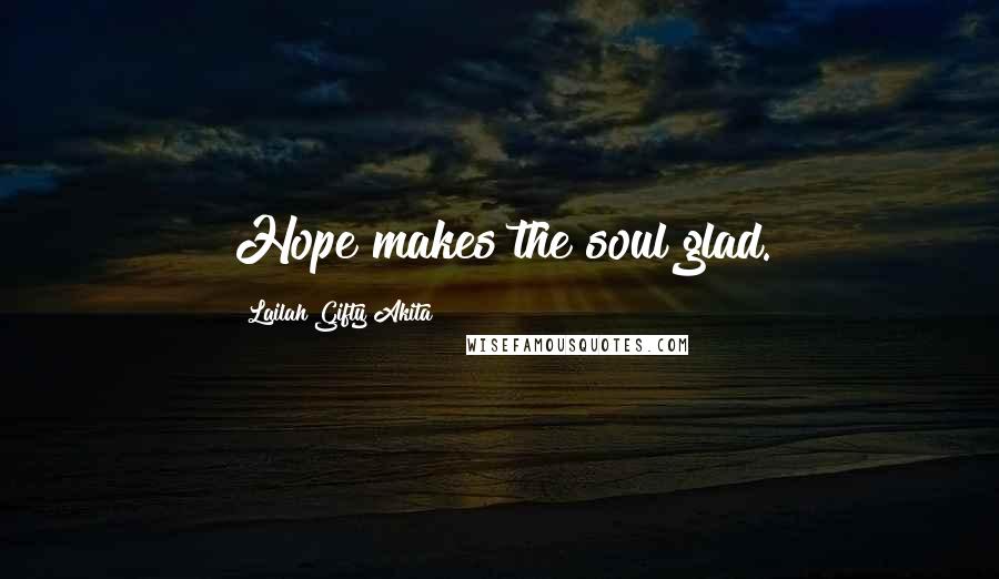 Lailah Gifty Akita Quotes: Hope makes the soul glad.