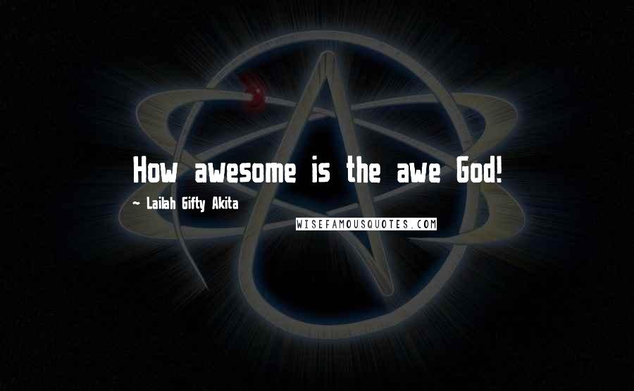 Lailah Gifty Akita Quotes: How awesome is the awe God!