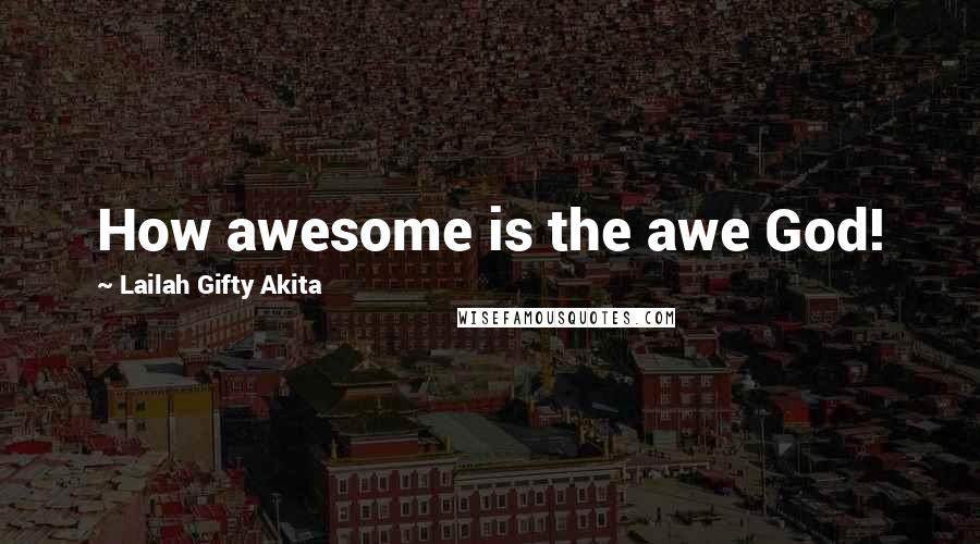 Lailah Gifty Akita Quotes: How awesome is the awe God!