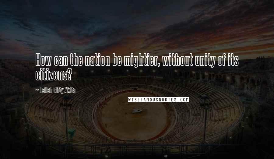 Lailah Gifty Akita Quotes: How can the nation be mightier, without unity of its citizens?