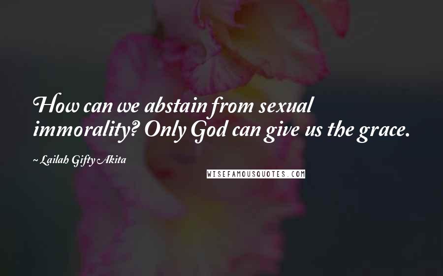 Lailah Gifty Akita Quotes: How can we abstain from sexual immorality? Only God can give us the grace.