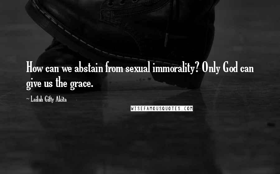Lailah Gifty Akita Quotes: How can we abstain from sexual immorality? Only God can give us the grace.