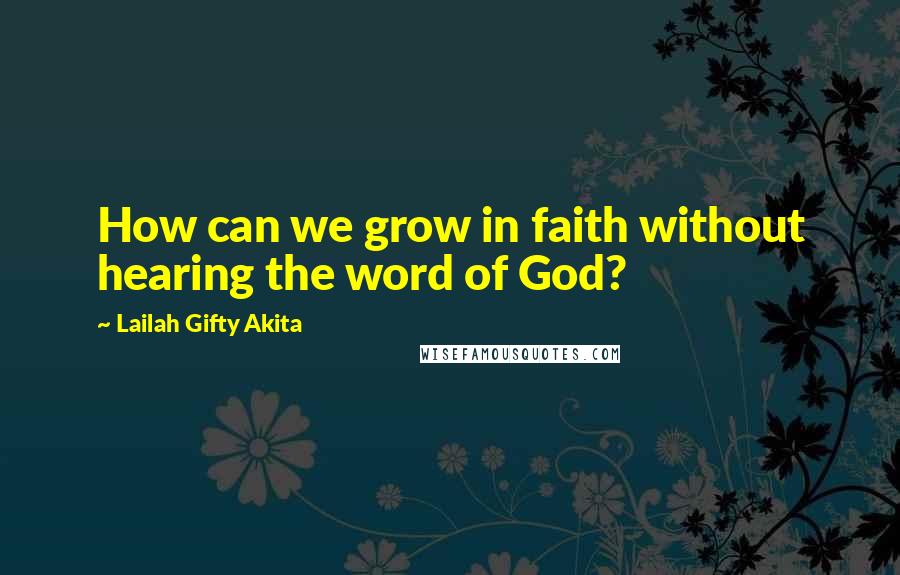Lailah Gifty Akita Quotes: How can we grow in faith without hearing the word of God?