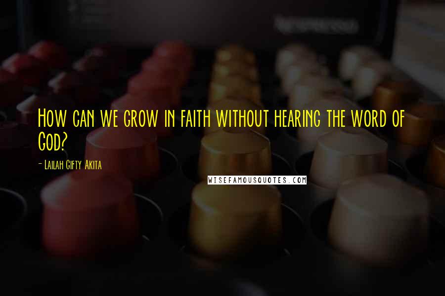 Lailah Gifty Akita Quotes: How can we grow in faith without hearing the word of God?