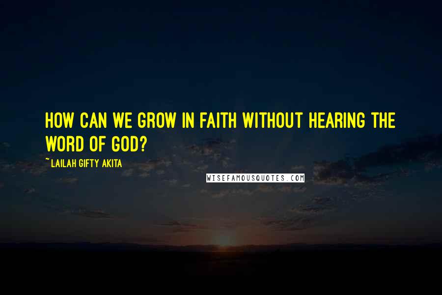 Lailah Gifty Akita Quotes: How can we grow in faith without hearing the word of God?