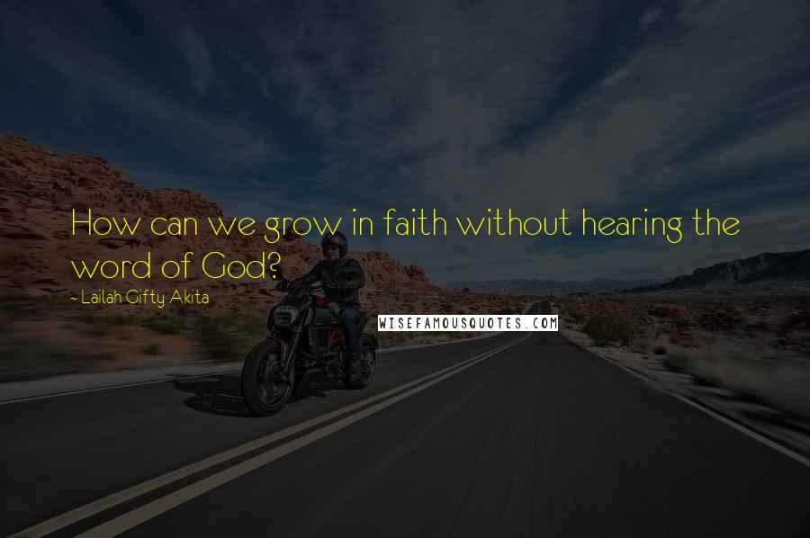 Lailah Gifty Akita Quotes: How can we grow in faith without hearing the word of God?
