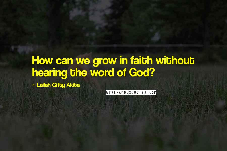 Lailah Gifty Akita Quotes: How can we grow in faith without hearing the word of God?