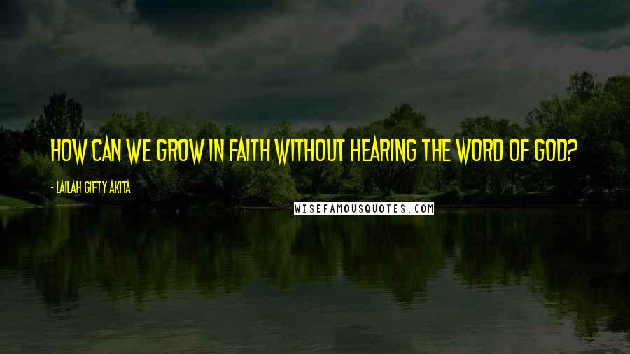 Lailah Gifty Akita Quotes: How can we grow in faith without hearing the word of God?