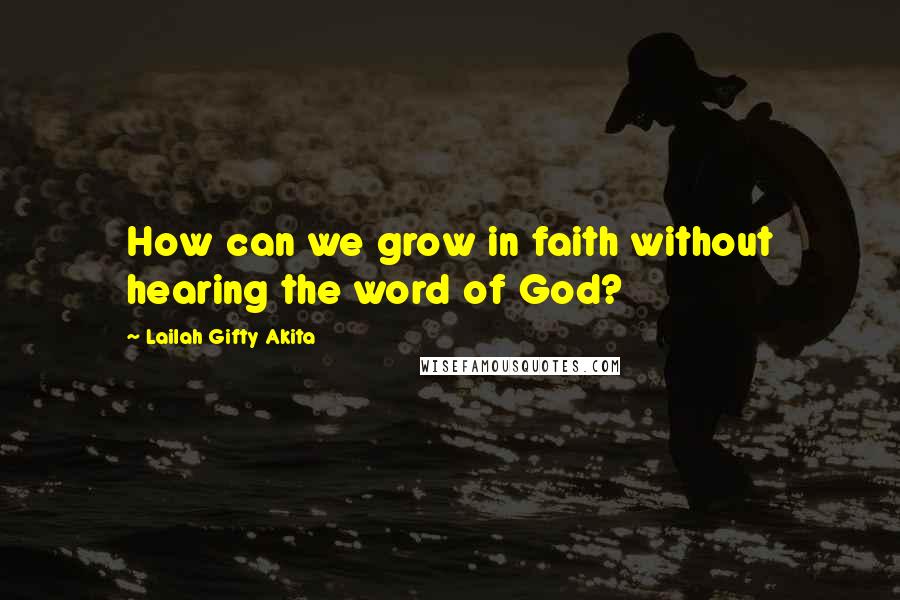 Lailah Gifty Akita Quotes: How can we grow in faith without hearing the word of God?