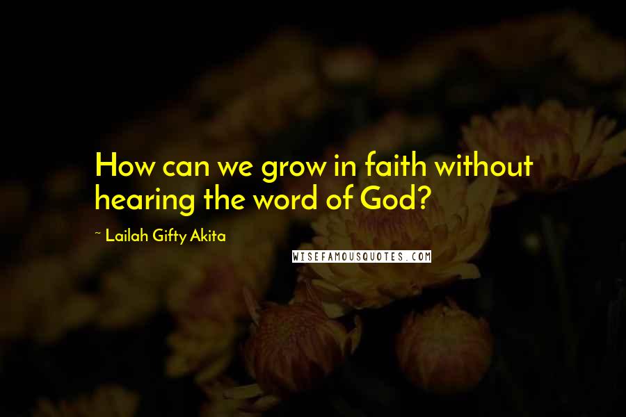Lailah Gifty Akita Quotes: How can we grow in faith without hearing the word of God?