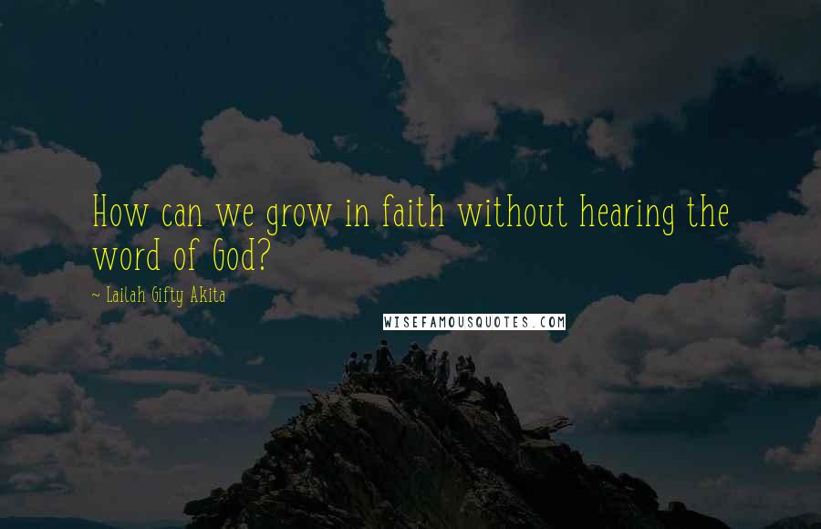 Lailah Gifty Akita Quotes: How can we grow in faith without hearing the word of God?