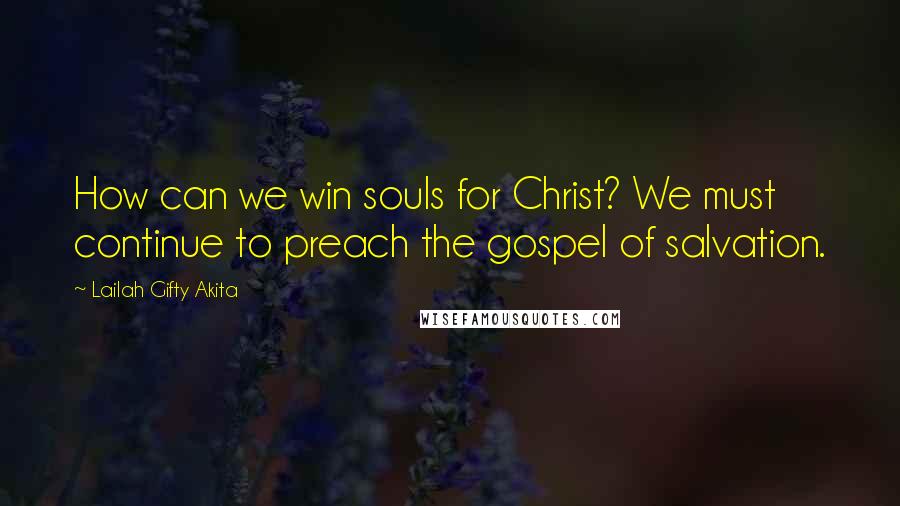 Lailah Gifty Akita Quotes: How can we win souls for Christ? We must continue to preach the gospel of salvation.