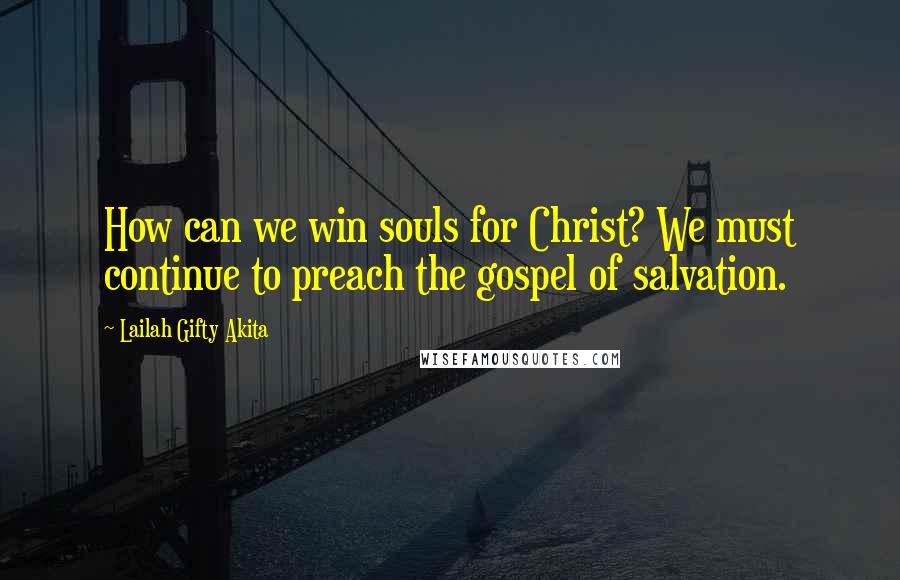 Lailah Gifty Akita Quotes: How can we win souls for Christ? We must continue to preach the gospel of salvation.