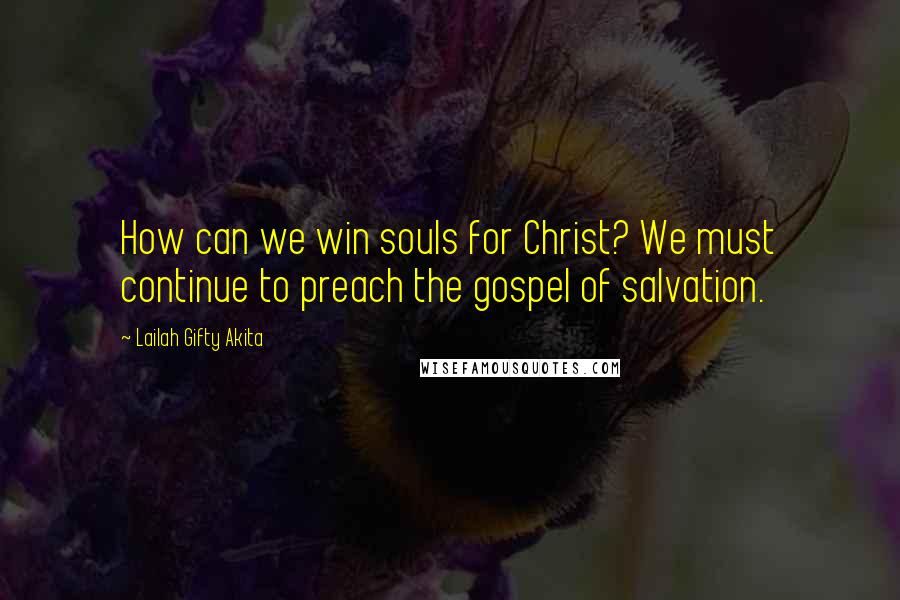 Lailah Gifty Akita Quotes: How can we win souls for Christ? We must continue to preach the gospel of salvation.