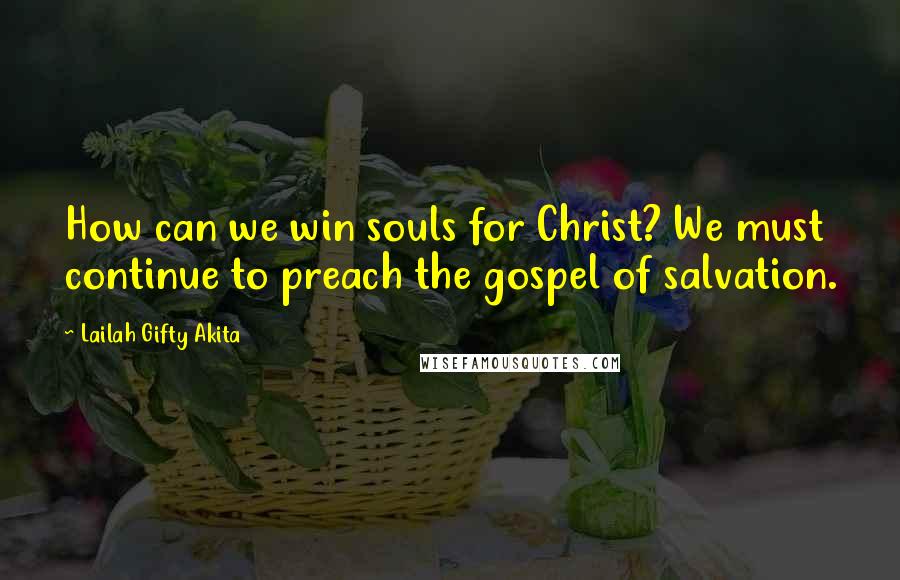 Lailah Gifty Akita Quotes: How can we win souls for Christ? We must continue to preach the gospel of salvation.
