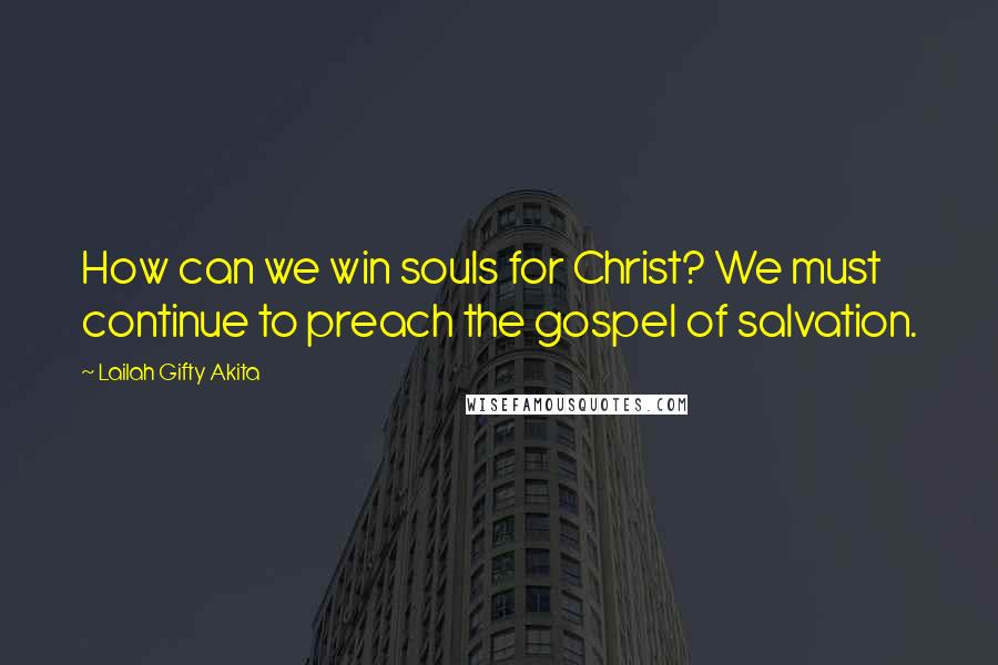 Lailah Gifty Akita Quotes: How can we win souls for Christ? We must continue to preach the gospel of salvation.