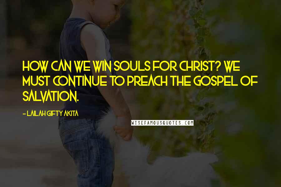 Lailah Gifty Akita Quotes: How can we win souls for Christ? We must continue to preach the gospel of salvation.