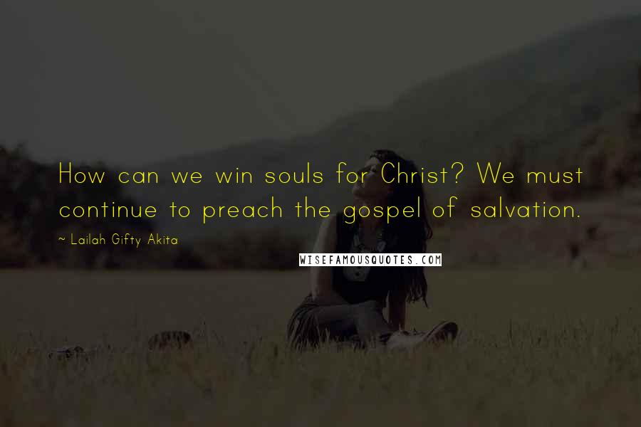Lailah Gifty Akita Quotes: How can we win souls for Christ? We must continue to preach the gospel of salvation.