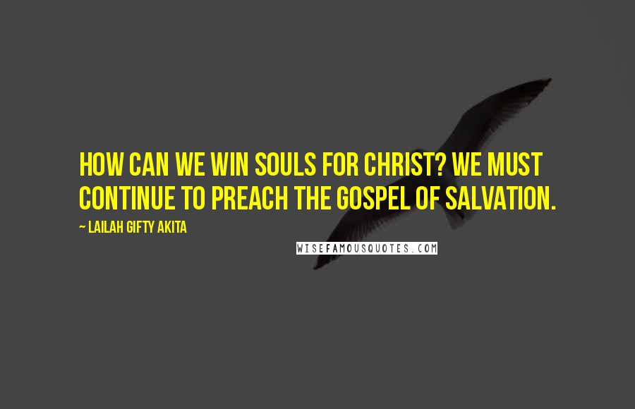 Lailah Gifty Akita Quotes: How can we win souls for Christ? We must continue to preach the gospel of salvation.