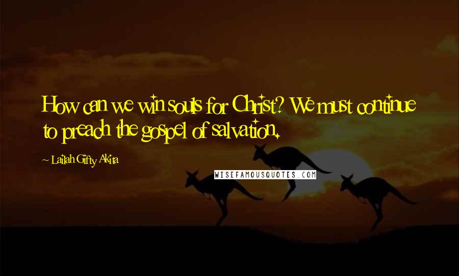 Lailah Gifty Akita Quotes: How can we win souls for Christ? We must continue to preach the gospel of salvation.