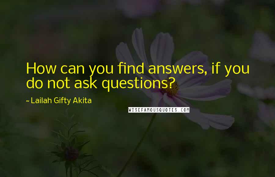 Lailah Gifty Akita Quotes: How can you find answers, if you do not ask questions?