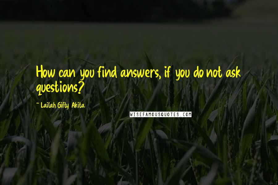 Lailah Gifty Akita Quotes: How can you find answers, if you do not ask questions?