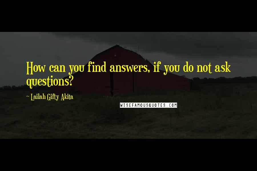 Lailah Gifty Akita Quotes: How can you find answers, if you do not ask questions?