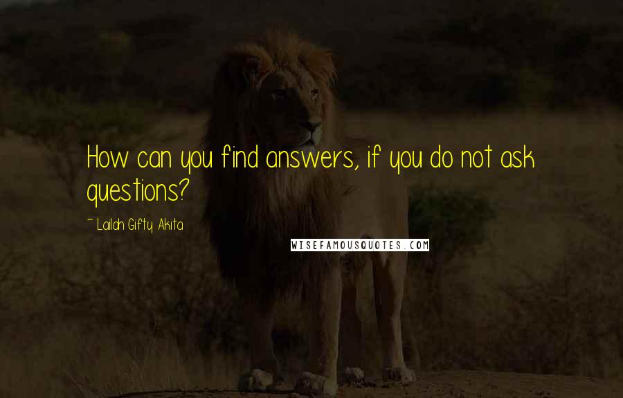 Lailah Gifty Akita Quotes: How can you find answers, if you do not ask questions?