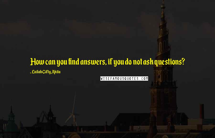 Lailah Gifty Akita Quotes: How can you find answers, if you do not ask questions?